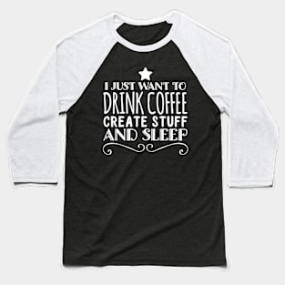 I just want to drink coffee create stuff and sleep Baseball T-Shirt